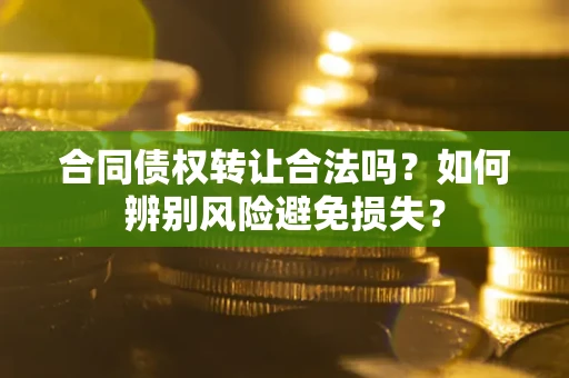 北京合同债权转让合法吗？如何辨别风险避免损失？