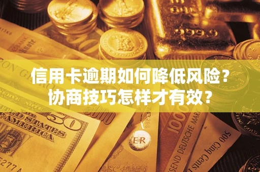北京信用卡逾期如何降低风险？协商技巧怎样才有效？