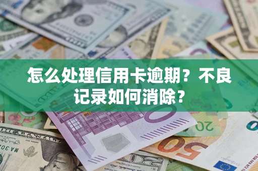 北京怎么处理信用卡逾期？不良记录如何消除？
