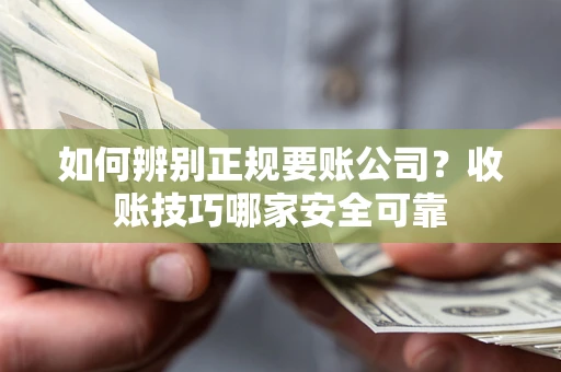 北京如何辨别正规要账公司？收账技巧哪家安全可靠